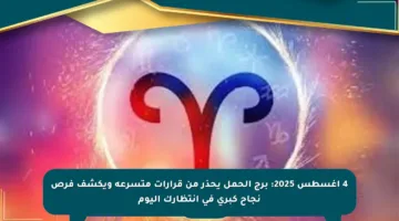 4 أغسطس 2025: برج الحمل يحذر من قرارات متسرعة ويكشف فرص نجاح كبرى في انتظارك اليوم